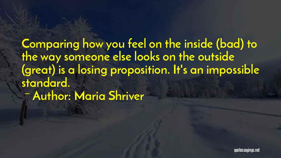 Maria Shriver Quotes: Comparing How You Feel On The Inside (bad) To The Way Someone Else Looks On The Outside (great) Is A