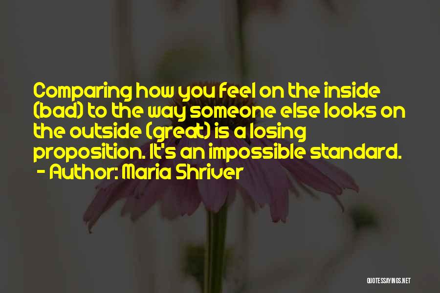 Maria Shriver Quotes: Comparing How You Feel On The Inside (bad) To The Way Someone Else Looks On The Outside (great) Is A