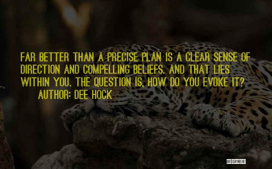 Dee Hock Quotes: Far Better Than A Precise Plan Is A Clear Sense Of Direction And Compelling Beliefs. And That Lies Within You.