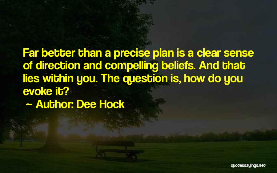 Dee Hock Quotes: Far Better Than A Precise Plan Is A Clear Sense Of Direction And Compelling Beliefs. And That Lies Within You.