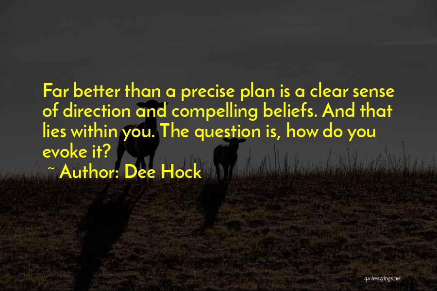 Dee Hock Quotes: Far Better Than A Precise Plan Is A Clear Sense Of Direction And Compelling Beliefs. And That Lies Within You.