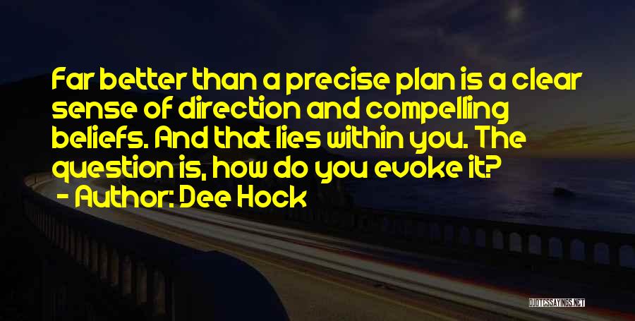 Dee Hock Quotes: Far Better Than A Precise Plan Is A Clear Sense Of Direction And Compelling Beliefs. And That Lies Within You.