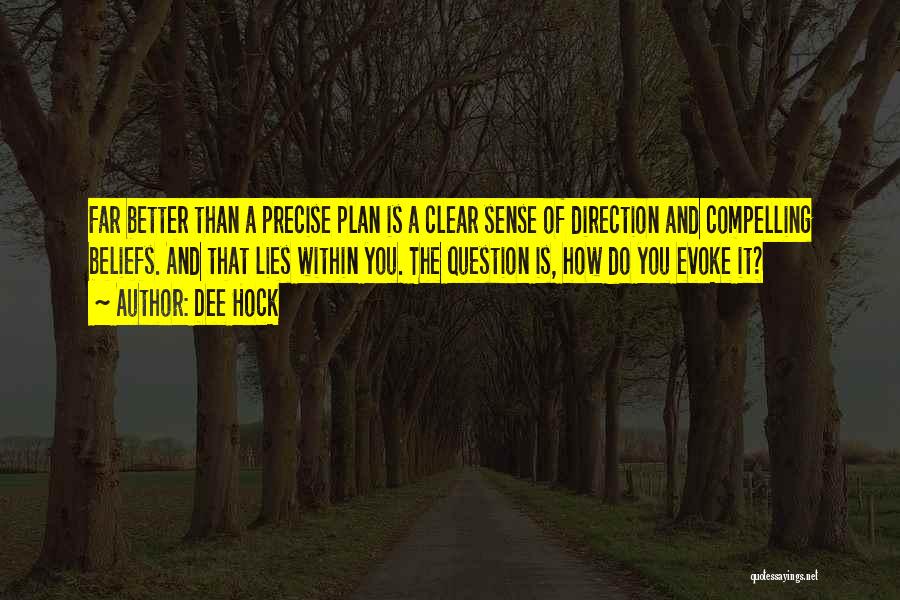 Dee Hock Quotes: Far Better Than A Precise Plan Is A Clear Sense Of Direction And Compelling Beliefs. And That Lies Within You.