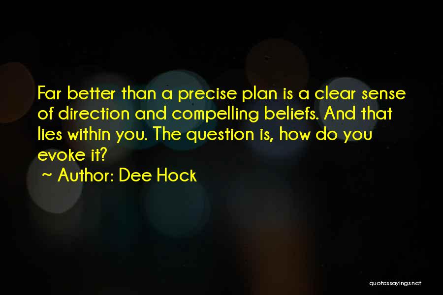 Dee Hock Quotes: Far Better Than A Precise Plan Is A Clear Sense Of Direction And Compelling Beliefs. And That Lies Within You.