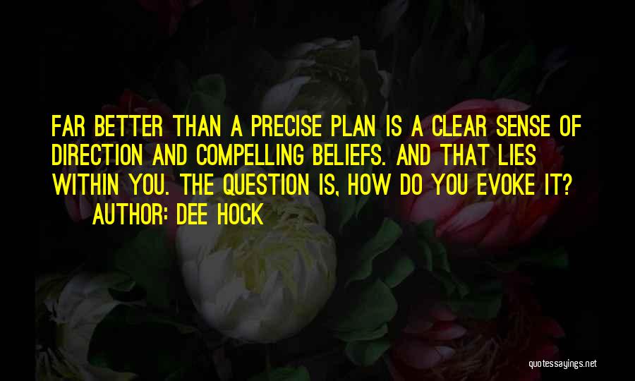 Dee Hock Quotes: Far Better Than A Precise Plan Is A Clear Sense Of Direction And Compelling Beliefs. And That Lies Within You.