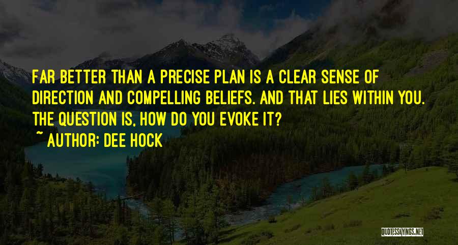 Dee Hock Quotes: Far Better Than A Precise Plan Is A Clear Sense Of Direction And Compelling Beliefs. And That Lies Within You.