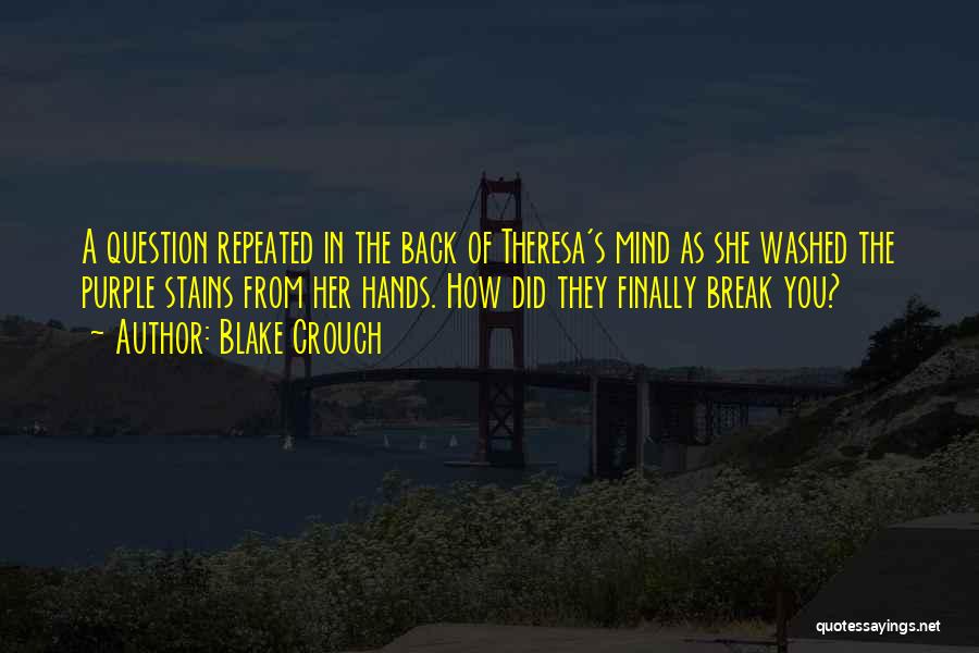 Blake Crouch Quotes: A Question Repeated In The Back Of Theresa's Mind As She Washed The Purple Stains From Her Hands. How Did