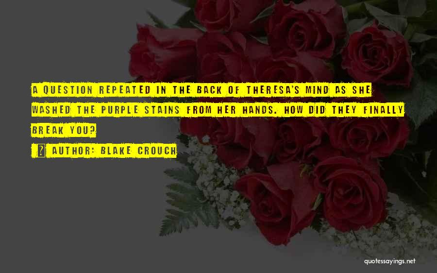 Blake Crouch Quotes: A Question Repeated In The Back Of Theresa's Mind As She Washed The Purple Stains From Her Hands. How Did