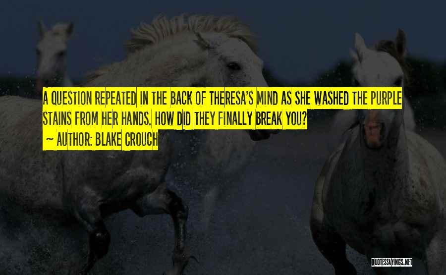 Blake Crouch Quotes: A Question Repeated In The Back Of Theresa's Mind As She Washed The Purple Stains From Her Hands. How Did