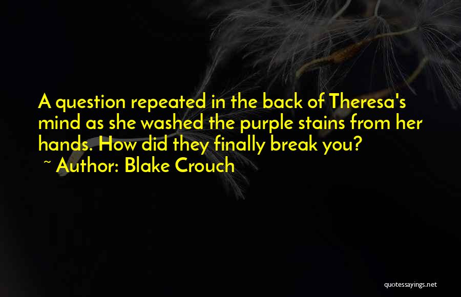 Blake Crouch Quotes: A Question Repeated In The Back Of Theresa's Mind As She Washed The Purple Stains From Her Hands. How Did