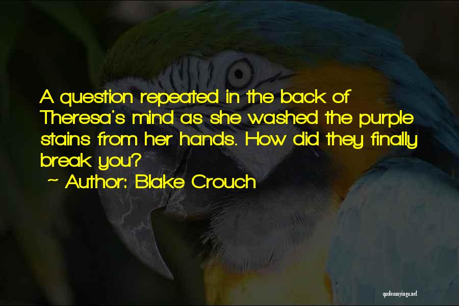 Blake Crouch Quotes: A Question Repeated In The Back Of Theresa's Mind As She Washed The Purple Stains From Her Hands. How Did