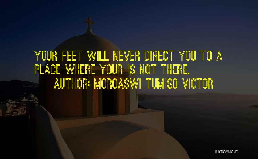 Moroaswi Tumiso Victor Quotes: Your Feet Will Never Direct You To A Place Where Your Is Not There.