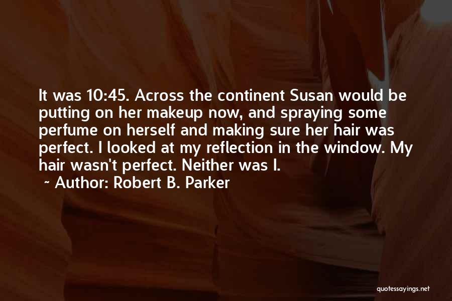 Robert B. Parker Quotes: It Was 10:45. Across The Continent Susan Would Be Putting On Her Makeup Now, And Spraying Some Perfume On Herself