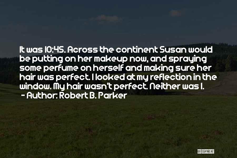 Robert B. Parker Quotes: It Was 10:45. Across The Continent Susan Would Be Putting On Her Makeup Now, And Spraying Some Perfume On Herself