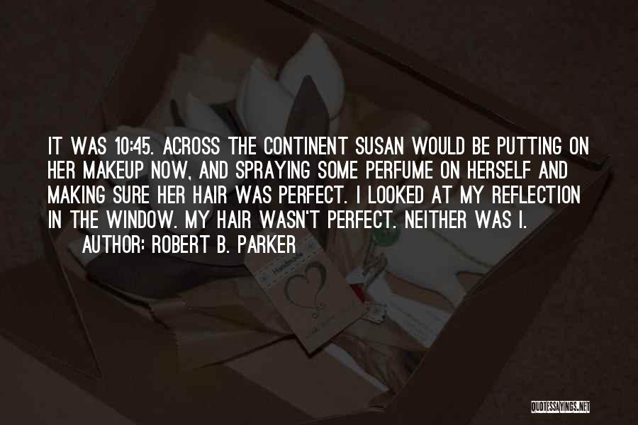 Robert B. Parker Quotes: It Was 10:45. Across The Continent Susan Would Be Putting On Her Makeup Now, And Spraying Some Perfume On Herself