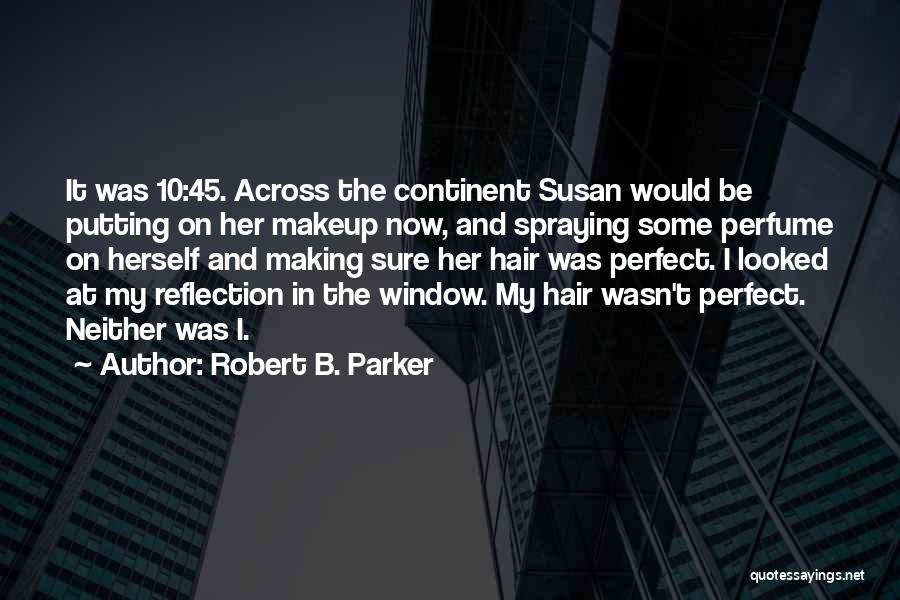 Robert B. Parker Quotes: It Was 10:45. Across The Continent Susan Would Be Putting On Her Makeup Now, And Spraying Some Perfume On Herself