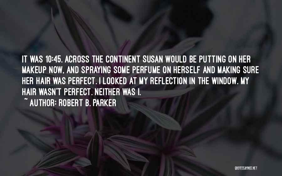 Robert B. Parker Quotes: It Was 10:45. Across The Continent Susan Would Be Putting On Her Makeup Now, And Spraying Some Perfume On Herself