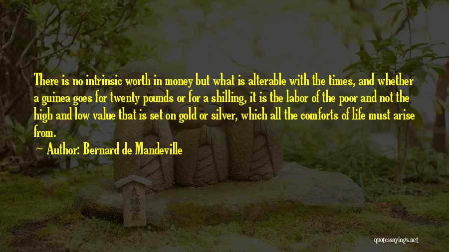 Bernard De Mandeville Quotes: There Is No Intrinsic Worth In Money But What Is Alterable With The Times, And Whether A Guinea Goes For