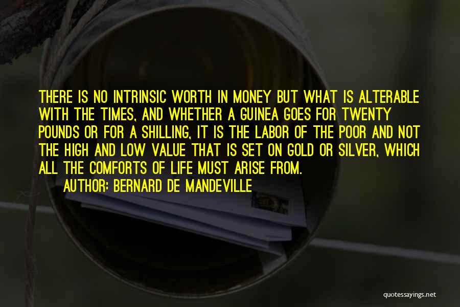 Bernard De Mandeville Quotes: There Is No Intrinsic Worth In Money But What Is Alterable With The Times, And Whether A Guinea Goes For