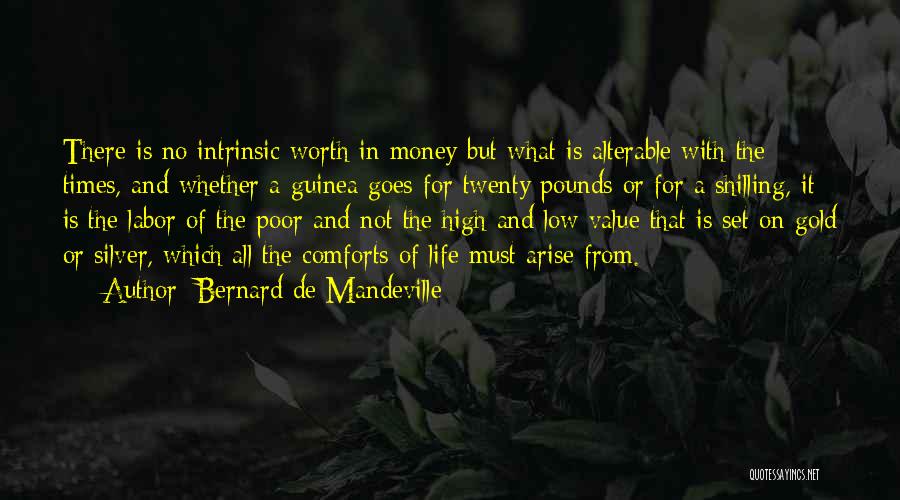 Bernard De Mandeville Quotes: There Is No Intrinsic Worth In Money But What Is Alterable With The Times, And Whether A Guinea Goes For