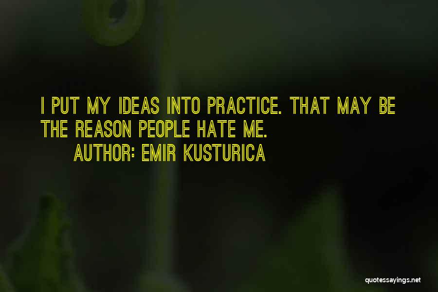 Emir Kusturica Quotes: I Put My Ideas Into Practice. That May Be The Reason People Hate Me.