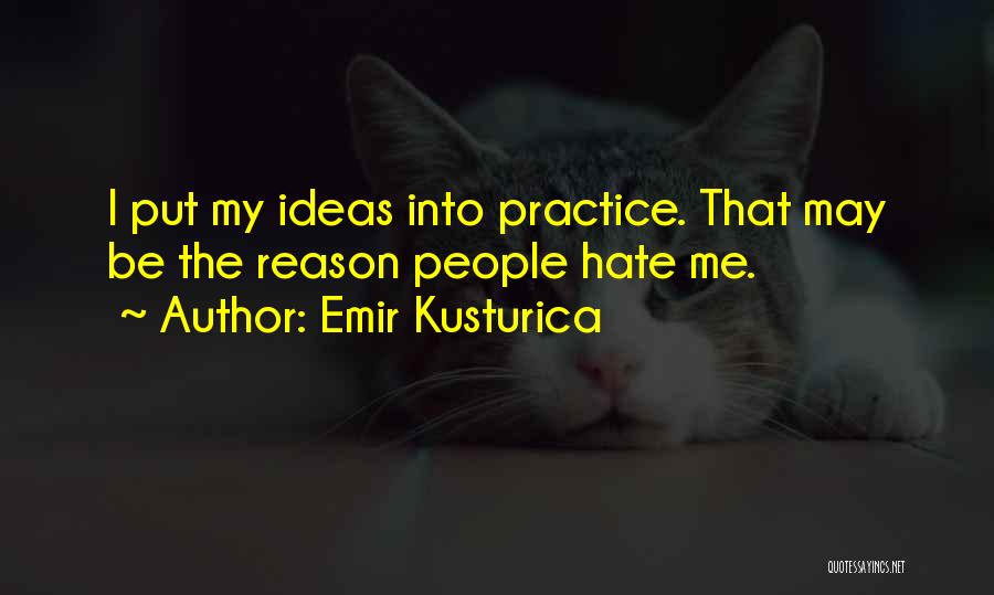 Emir Kusturica Quotes: I Put My Ideas Into Practice. That May Be The Reason People Hate Me.