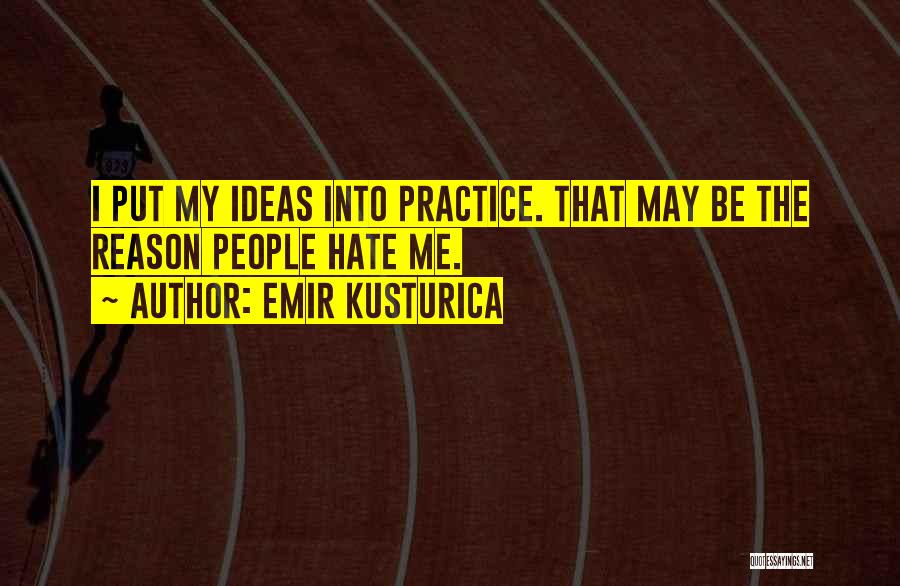 Emir Kusturica Quotes: I Put My Ideas Into Practice. That May Be The Reason People Hate Me.