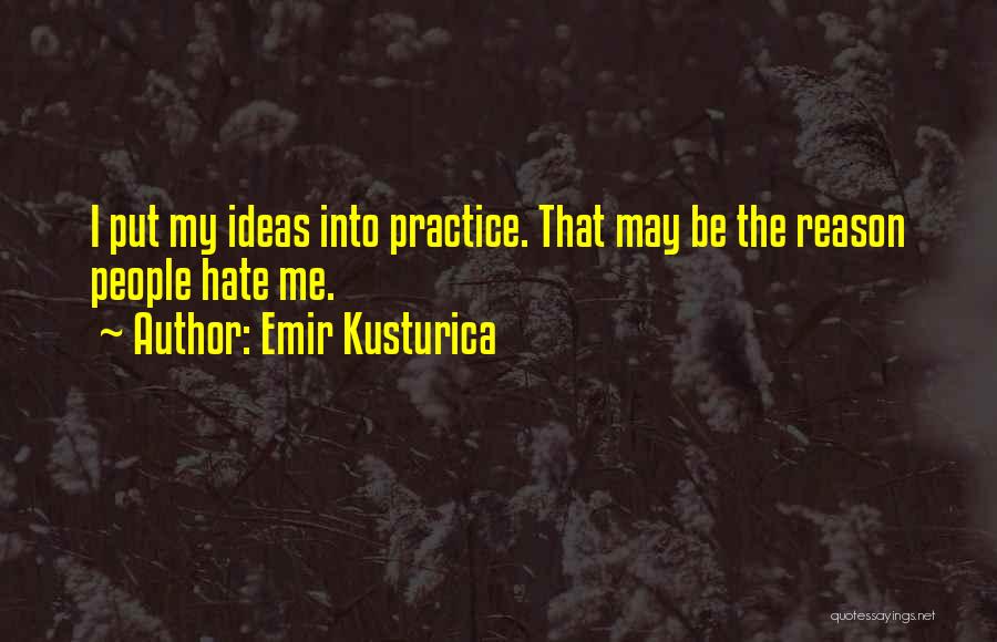 Emir Kusturica Quotes: I Put My Ideas Into Practice. That May Be The Reason People Hate Me.