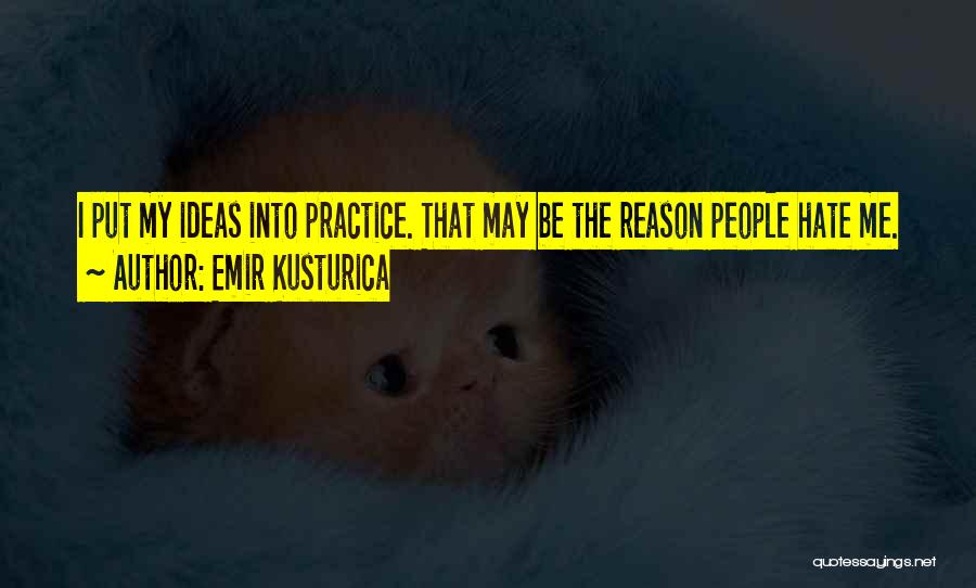 Emir Kusturica Quotes: I Put My Ideas Into Practice. That May Be The Reason People Hate Me.