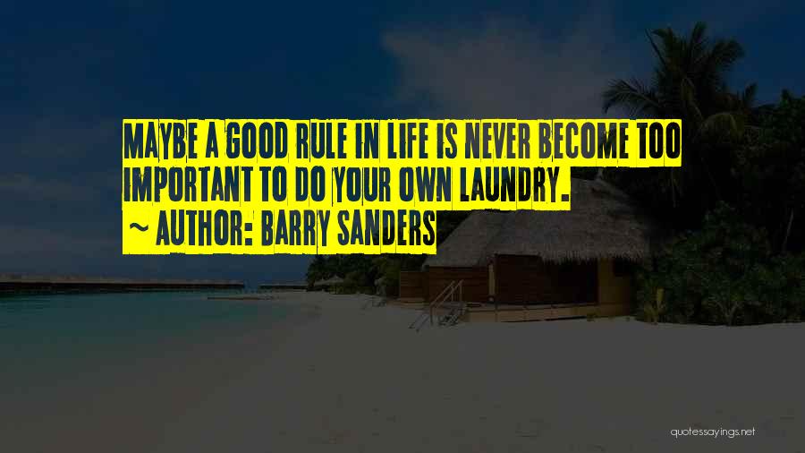 Barry Sanders Quotes: Maybe A Good Rule In Life Is Never Become Too Important To Do Your Own Laundry.