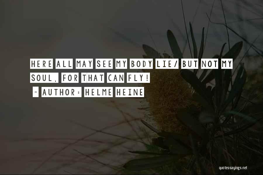 Helme Heine Quotes: Here All May See My Body Lie/ But Not My Soul, For That Can Fly!
