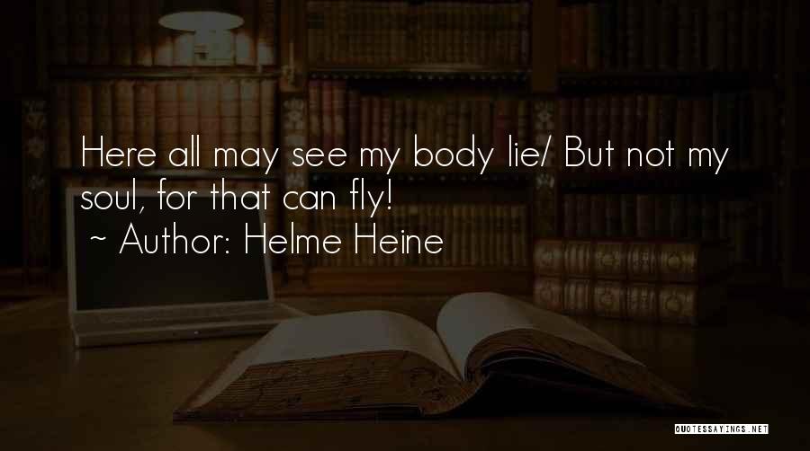 Helme Heine Quotes: Here All May See My Body Lie/ But Not My Soul, For That Can Fly!