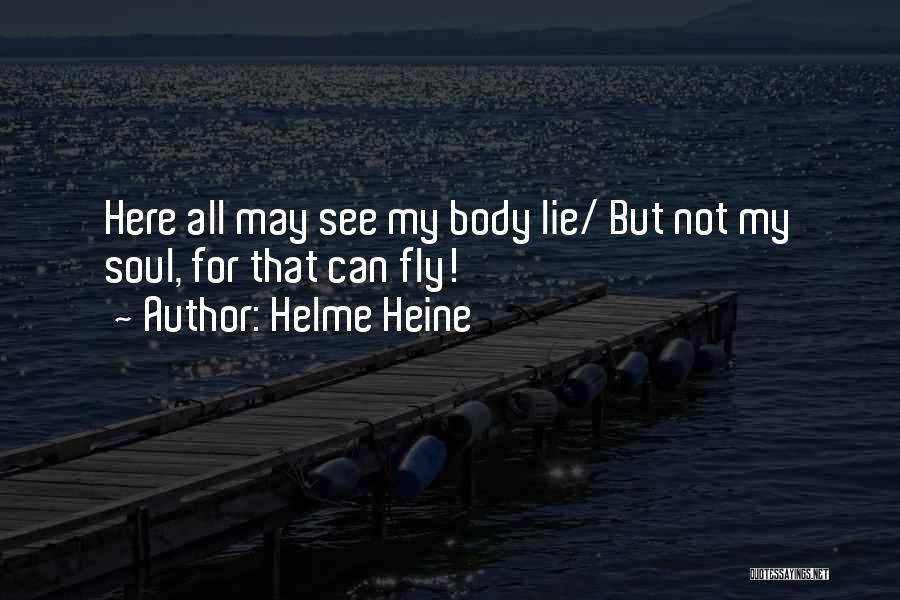 Helme Heine Quotes: Here All May See My Body Lie/ But Not My Soul, For That Can Fly!