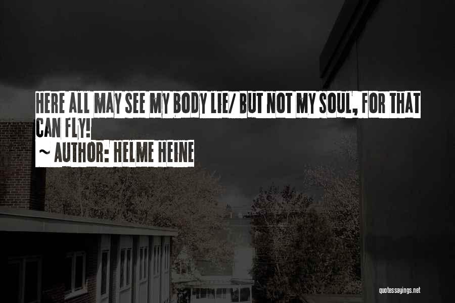 Helme Heine Quotes: Here All May See My Body Lie/ But Not My Soul, For That Can Fly!