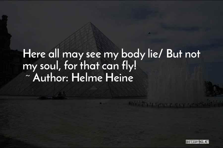 Helme Heine Quotes: Here All May See My Body Lie/ But Not My Soul, For That Can Fly!
