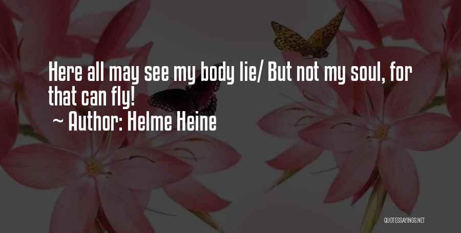 Helme Heine Quotes: Here All May See My Body Lie/ But Not My Soul, For That Can Fly!