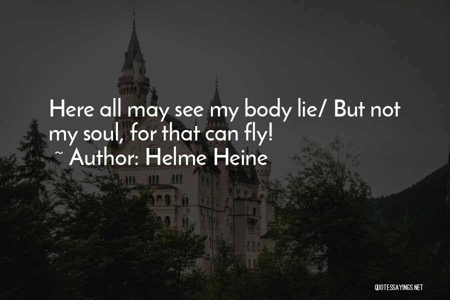 Helme Heine Quotes: Here All May See My Body Lie/ But Not My Soul, For That Can Fly!