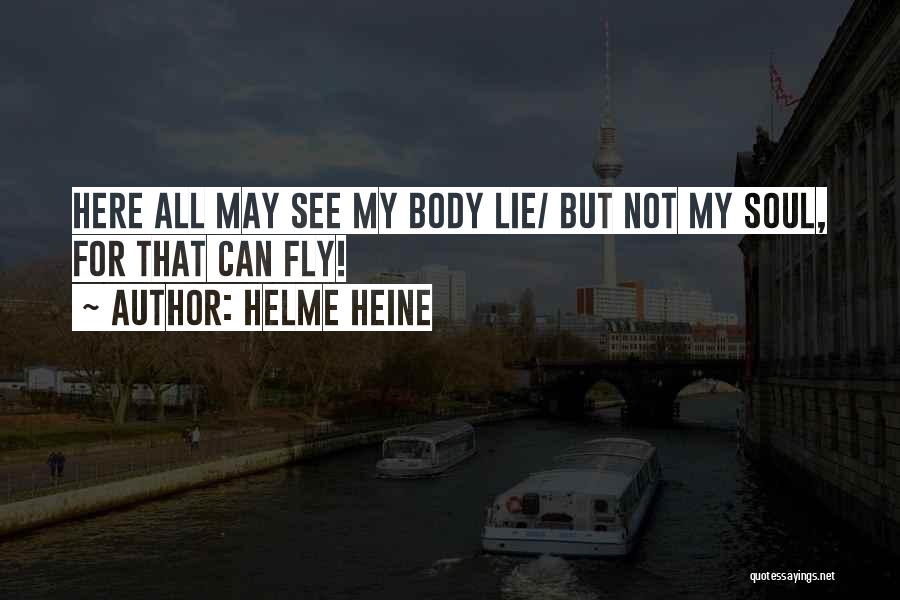 Helme Heine Quotes: Here All May See My Body Lie/ But Not My Soul, For That Can Fly!