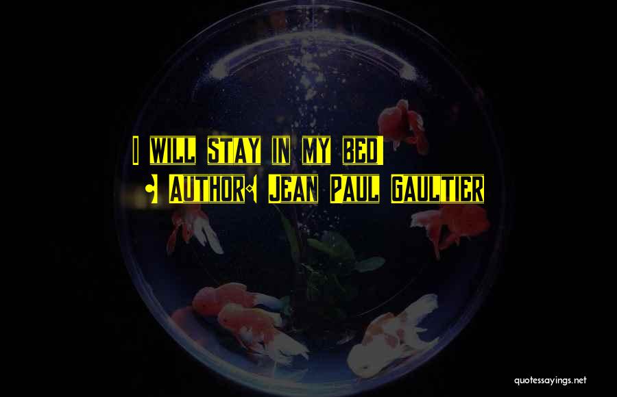 Jean Paul Gaultier Quotes: I Will Stay In My Bed!