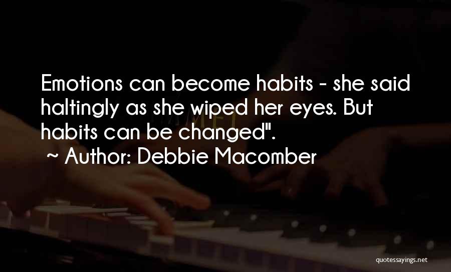 Debbie Macomber Quotes: Emotions Can Become Habits - She Said Haltingly As She Wiped Her Eyes. But Habits Can Be Changed.