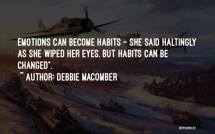 Debbie Macomber Quotes: Emotions Can Become Habits - She Said Haltingly As She Wiped Her Eyes. But Habits Can Be Changed.