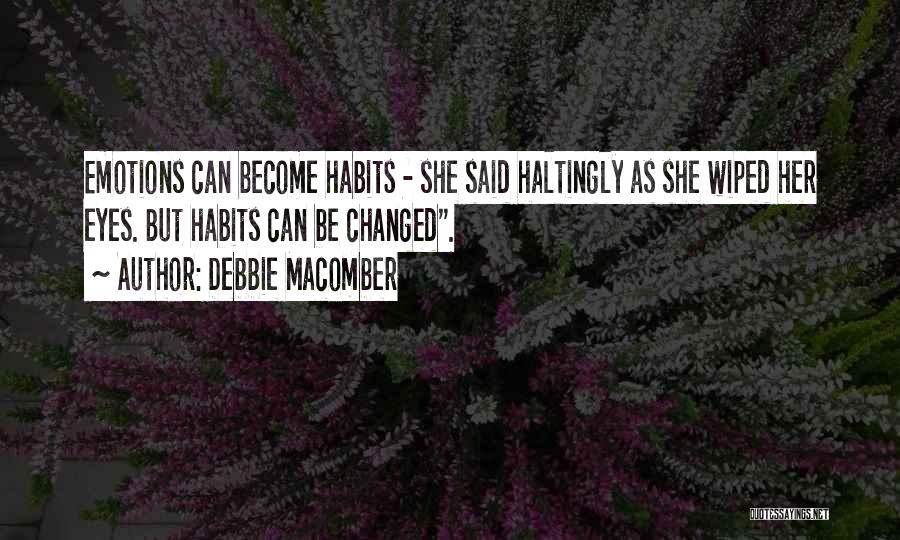 Debbie Macomber Quotes: Emotions Can Become Habits - She Said Haltingly As She Wiped Her Eyes. But Habits Can Be Changed.