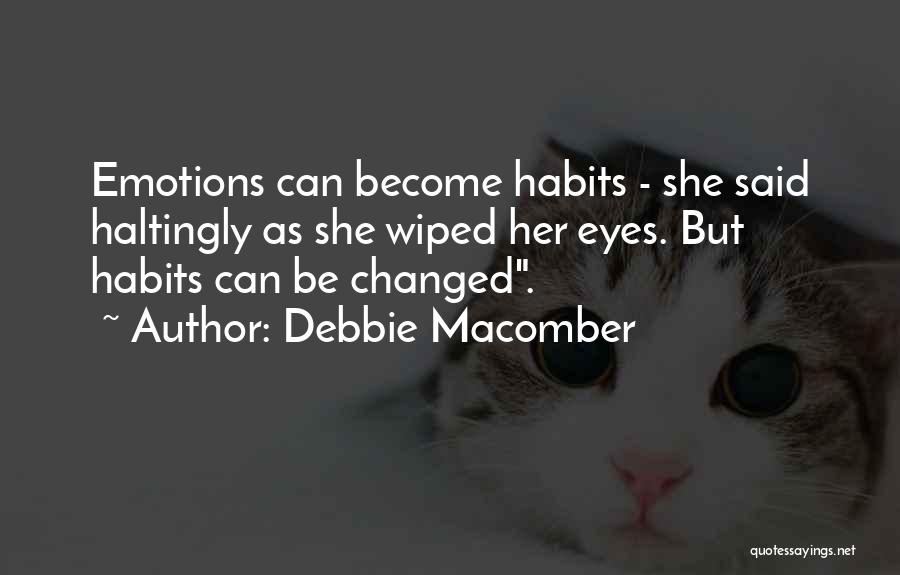 Debbie Macomber Quotes: Emotions Can Become Habits - She Said Haltingly As She Wiped Her Eyes. But Habits Can Be Changed.