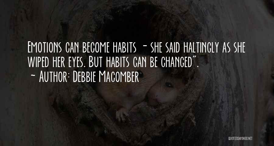 Debbie Macomber Quotes: Emotions Can Become Habits - She Said Haltingly As She Wiped Her Eyes. But Habits Can Be Changed.