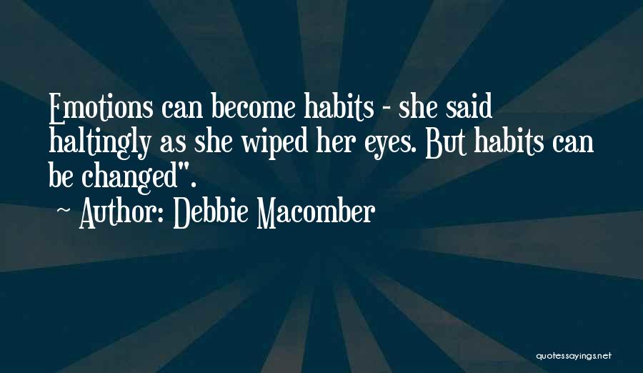 Debbie Macomber Quotes: Emotions Can Become Habits - She Said Haltingly As She Wiped Her Eyes. But Habits Can Be Changed.