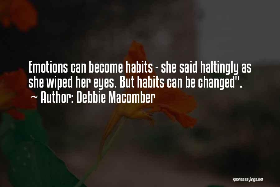 Debbie Macomber Quotes: Emotions Can Become Habits - She Said Haltingly As She Wiped Her Eyes. But Habits Can Be Changed.