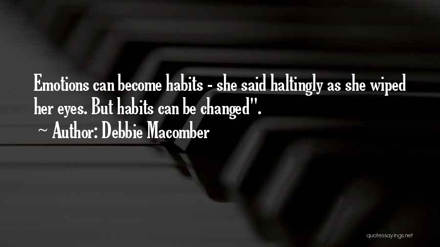 Debbie Macomber Quotes: Emotions Can Become Habits - She Said Haltingly As She Wiped Her Eyes. But Habits Can Be Changed.