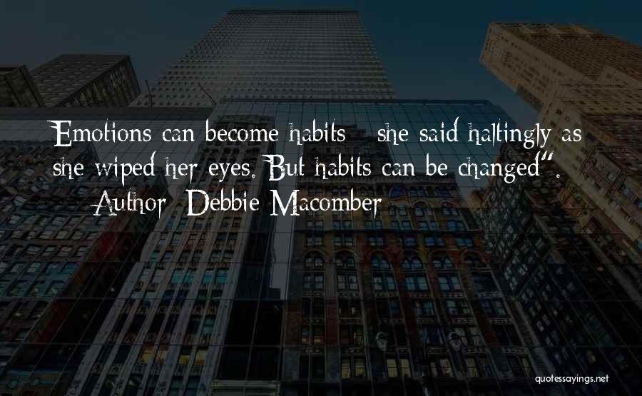 Debbie Macomber Quotes: Emotions Can Become Habits - She Said Haltingly As She Wiped Her Eyes. But Habits Can Be Changed.