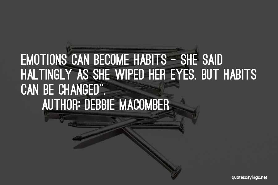 Debbie Macomber Quotes: Emotions Can Become Habits - She Said Haltingly As She Wiped Her Eyes. But Habits Can Be Changed.