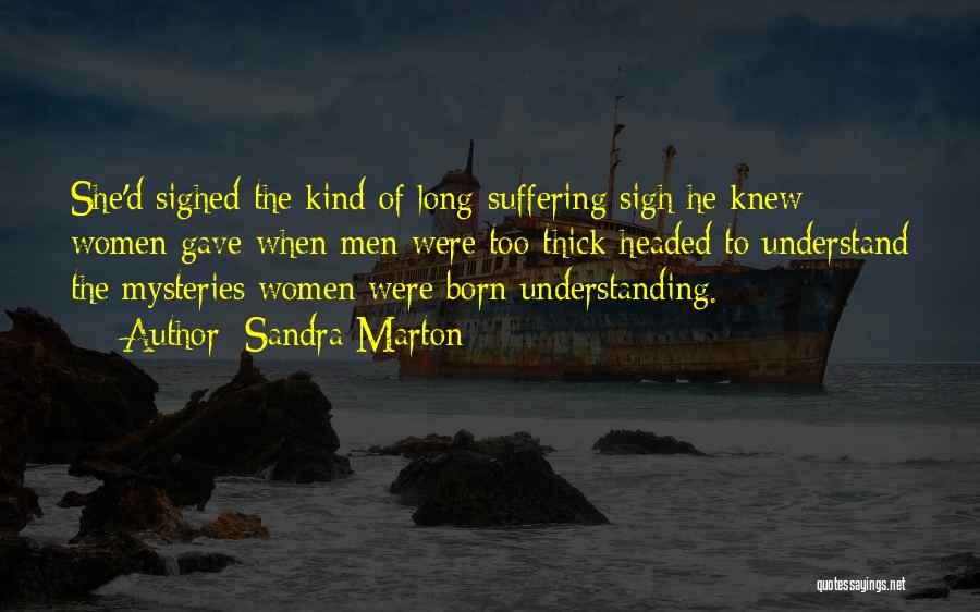 Sandra Marton Quotes: She'd Sighed The Kind Of Long-suffering Sigh He Knew Women Gave When Men Were Too Thick-headed To Understand The Mysteries
